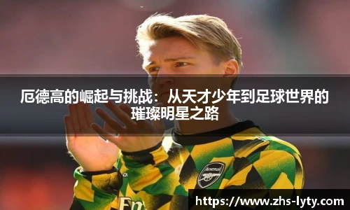 厄德高的崛起与挑战：从天才少年到足球世界的璀璨明星之路