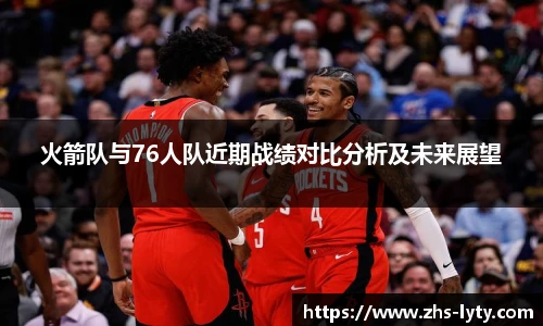 火箭队与76人队近期战绩对比分析及未来展望