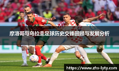 摩洛哥与乌拉圭足球历史交锋回顾与发展分析